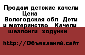 Продам детские качели  › Цена ­ 1.000.00 - Вологодская обл. Дети и материнство » Качели, шезлонги, ходунки   